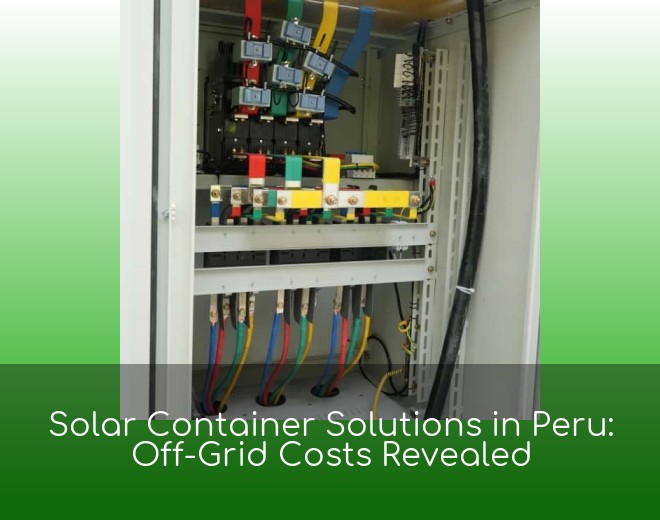 Solar Container Solutions in Peru: Off-Grid Costs Revealed